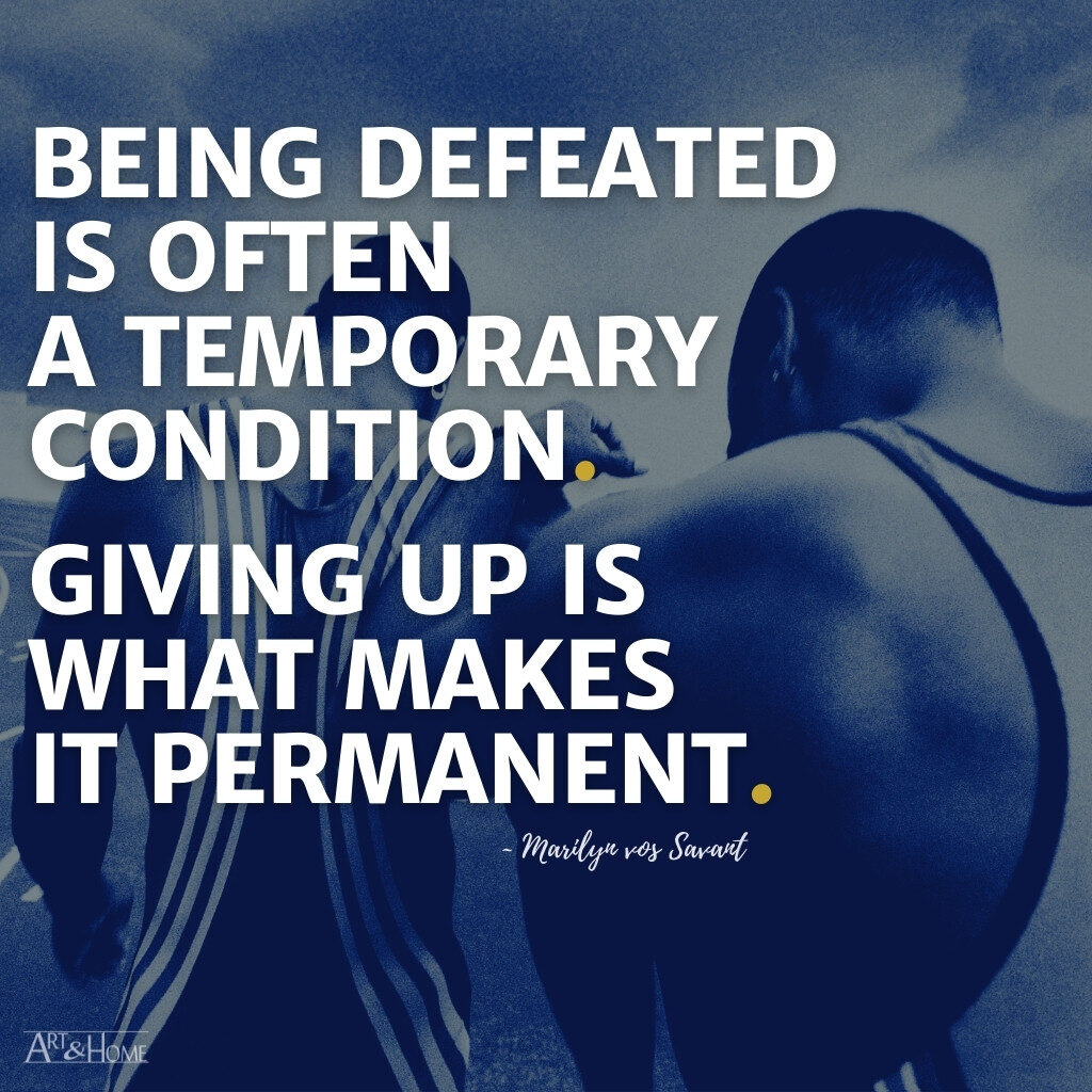 Being defeated is often a temporary condition. Giving up is what