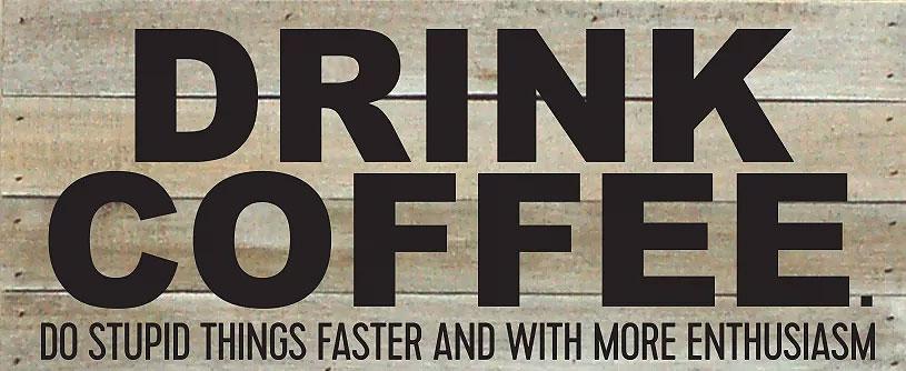 Drink Coffee. Do Stupid Things Faster and with More Enthusiasm Wood Plaque