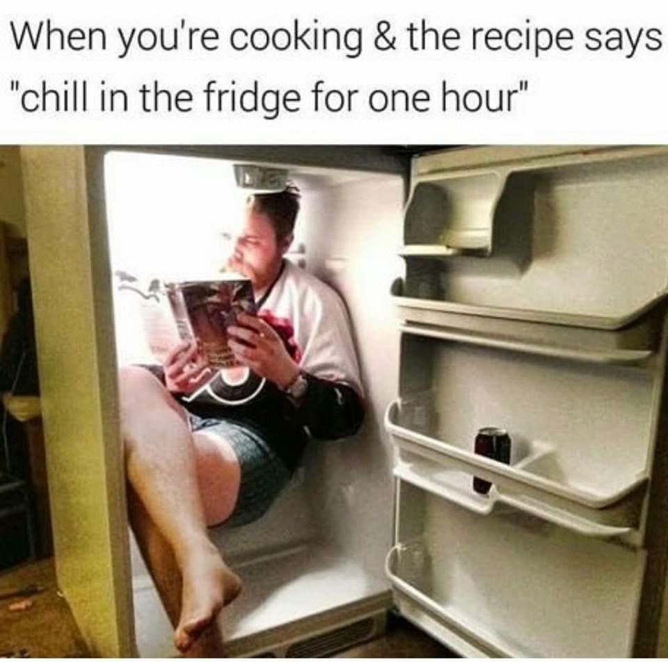 Memes about Cooking | When you're cooking & the recipe says "chill in the fridge for one hour"