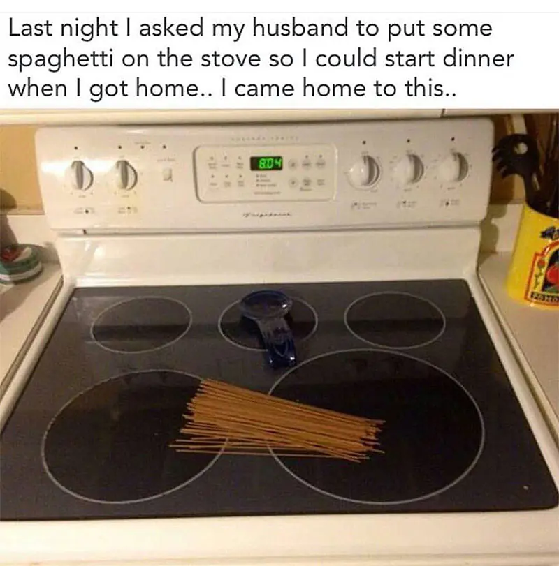 Memes About Cooking | Last night I asked my husband to put some spaghetti on the stove so I could start dinner when I got home... I came home to this...