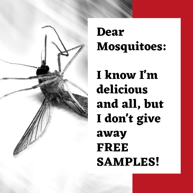 Dear Mosquitoes: I know I'm delicious and all, but I don't give away FREE SAMPLES! Meme