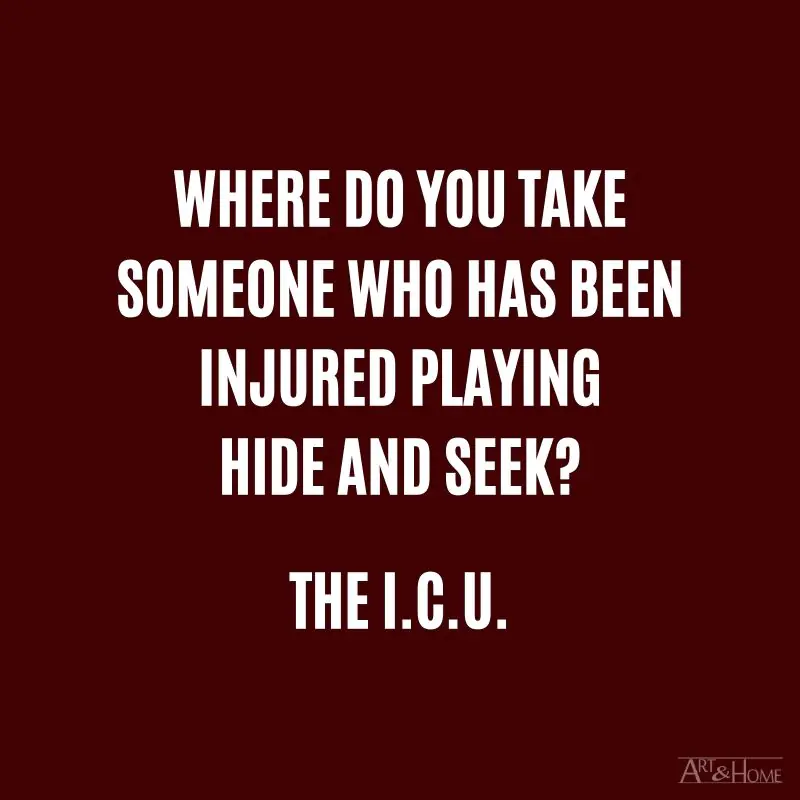 Where do you take someone who has been injured playing hide and seek? The I.C.U.