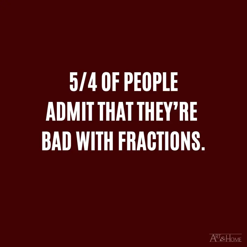 5/4 of people admit that they’re bad with fractions. #DadJokes