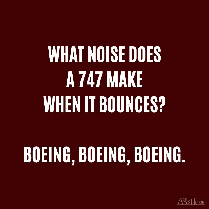 What noise does a 747 make when it bounces? Boeing, Boeing, Boeing.