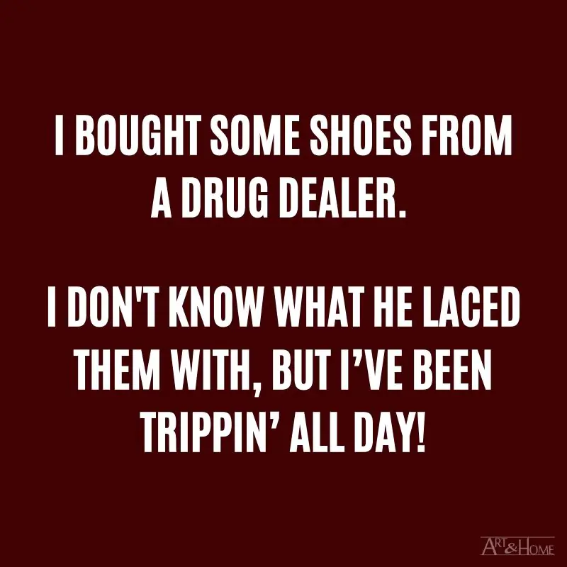 I bought some shoes from a drug dealer. I don't know what he laced them with, but I’ve been trippin’ all day! #DadJokes