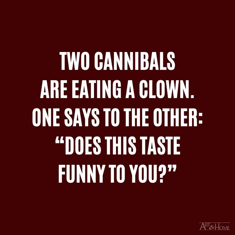 Two cannibals are eating a clown. One says to the other: “Does this taste funny to you?”