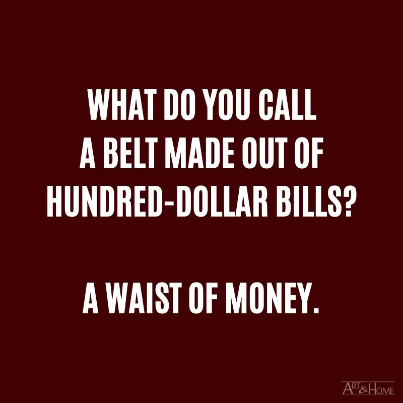What do you call a belt made out of hundred-dollar bills? A waist of money.