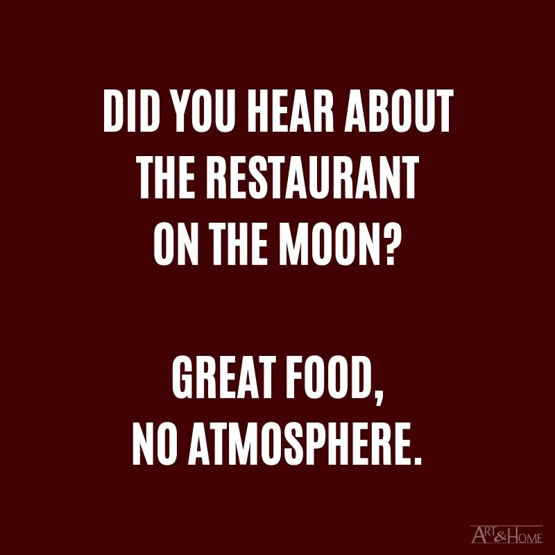 Did you hear about the restaurant on the moon? Great food, no atmosphere.