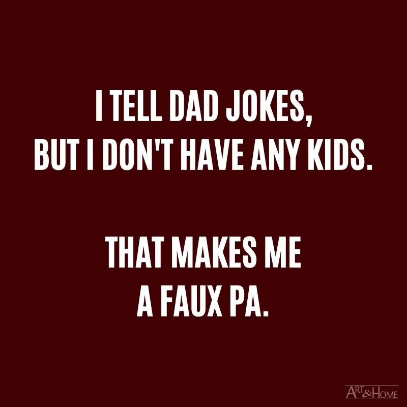I tell dad jokes, but I don't have any kids. That makes me a faux pa.
