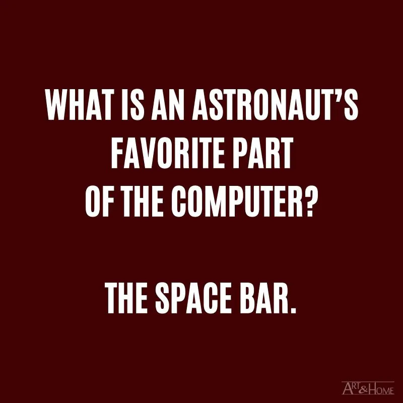 What is an astronaut’s favorite part of the computer? The space bar.