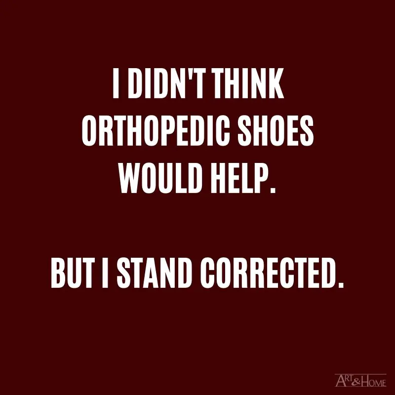 I didn't think orthopedic shoes would help. But I stand corrected.