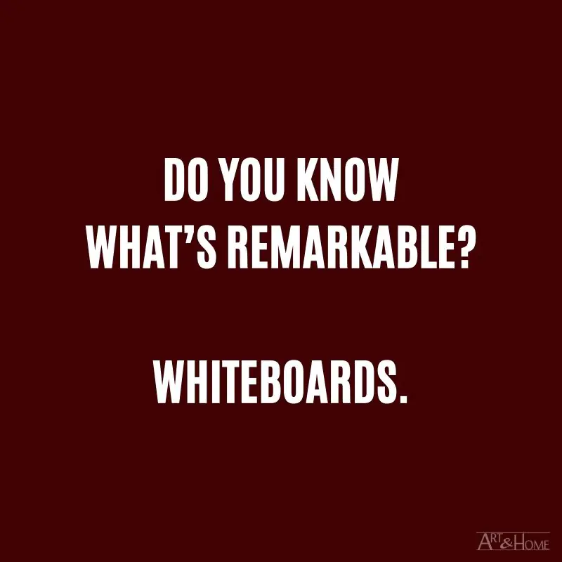 Do you know what’s remarkable? Whiteboards.