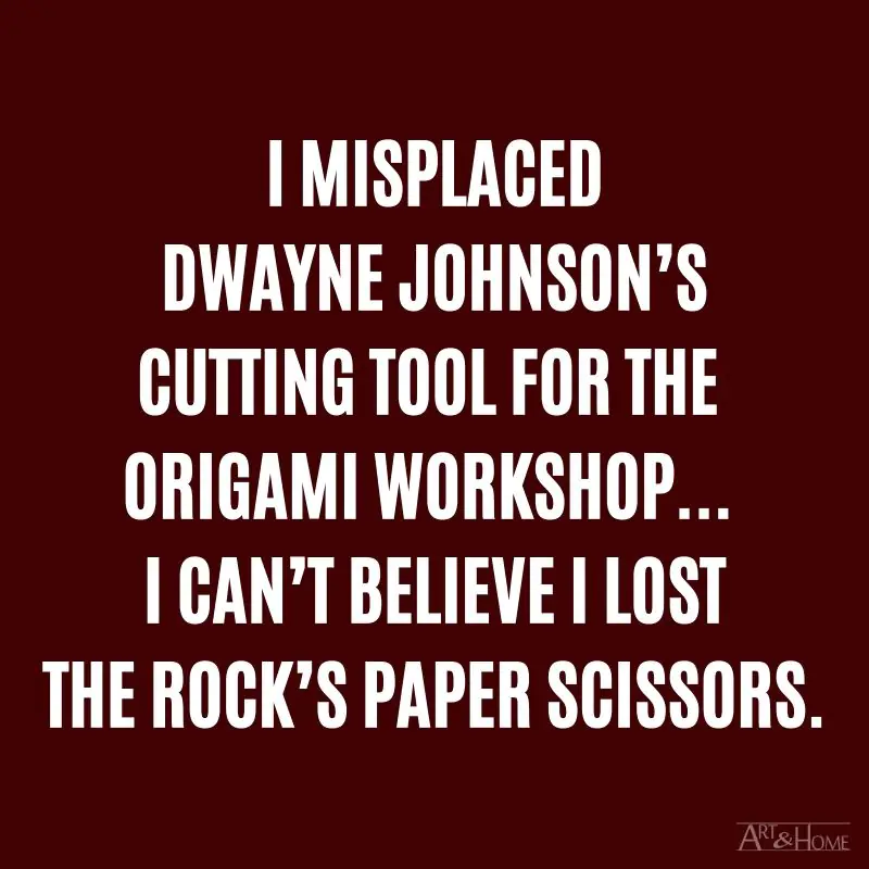 I misplaced Dwayne Johnson’s cutting tool for the origami workshop... I can’t believe I lost the Rock’s Paper Scissors.