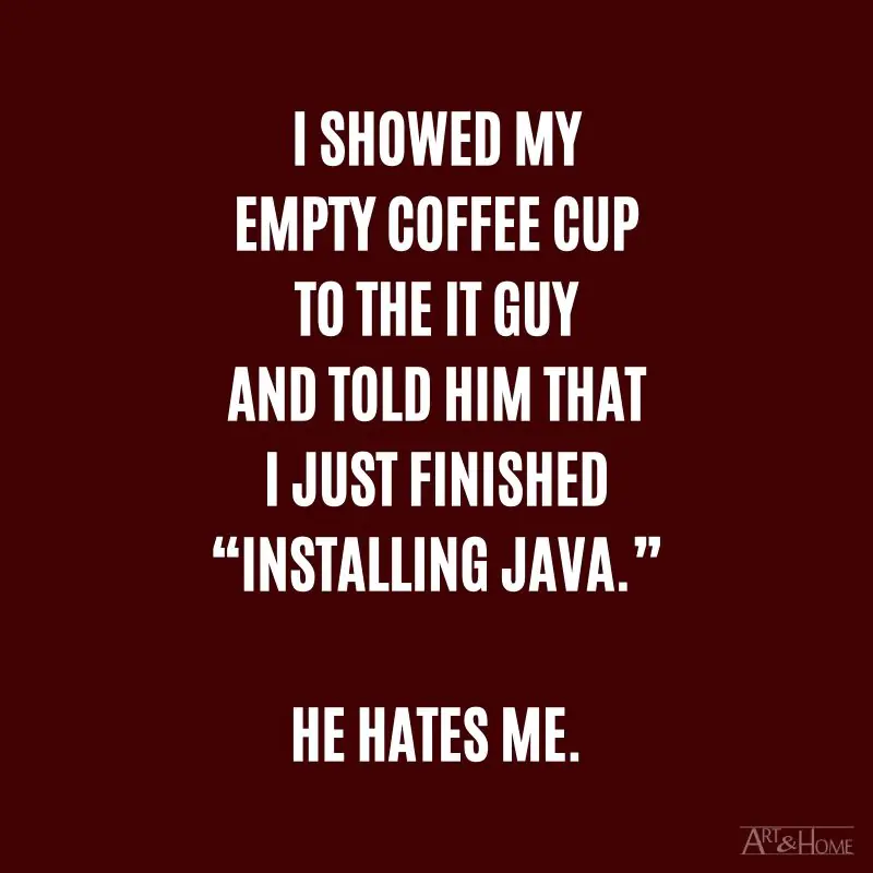 I showed my empty coffee cup to the IT guy and told him that I just finished “Installing Java.”  He hates me. #DadJokes