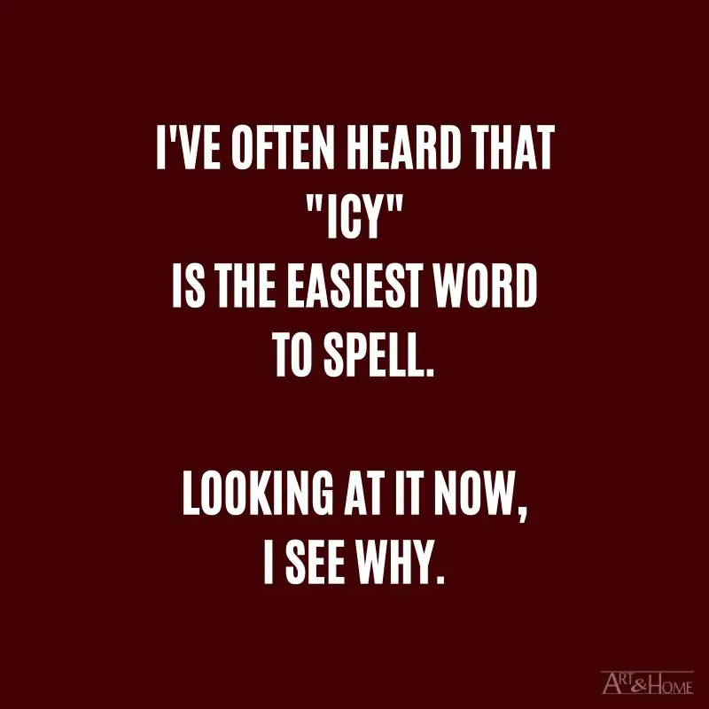 I've often heard that "icy" is the easiest word to spell. Looking at it now, I see why.