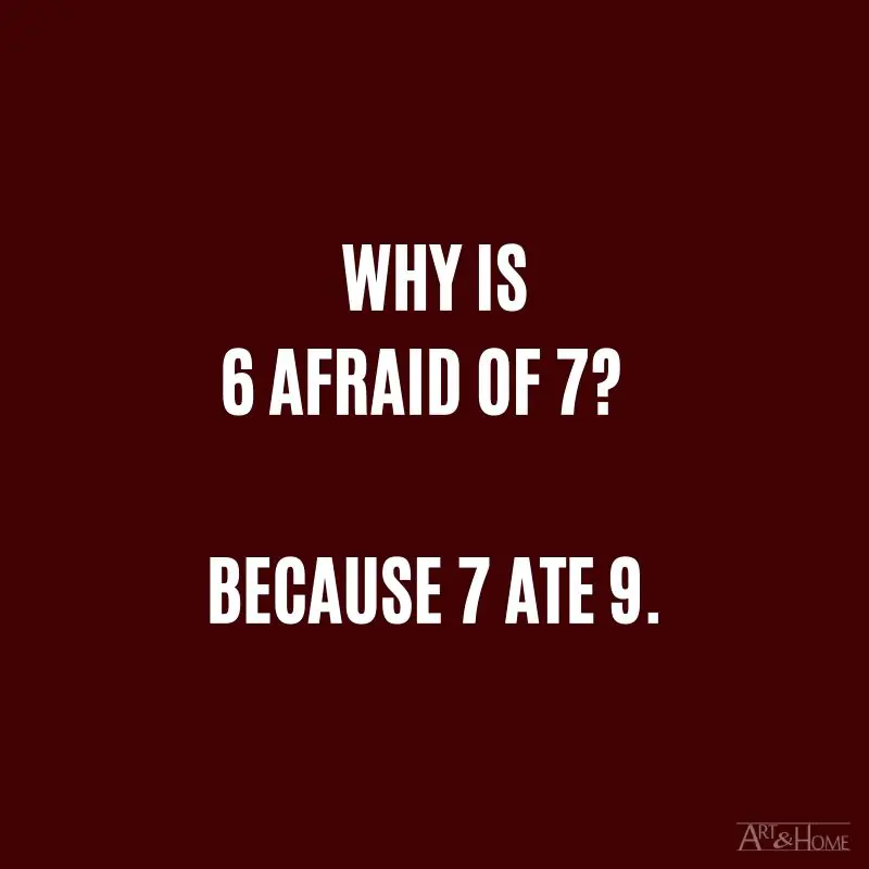 Why is 6 afraid of 7?  Because 7 ate 9. 