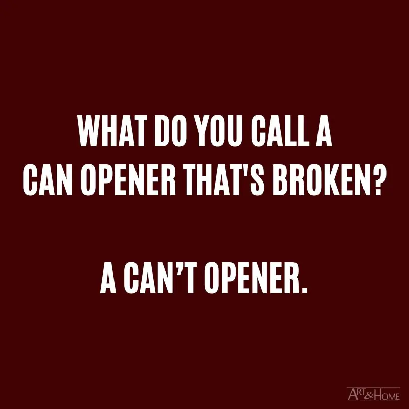 What do you call a can opener that's broken? A can’t opener.