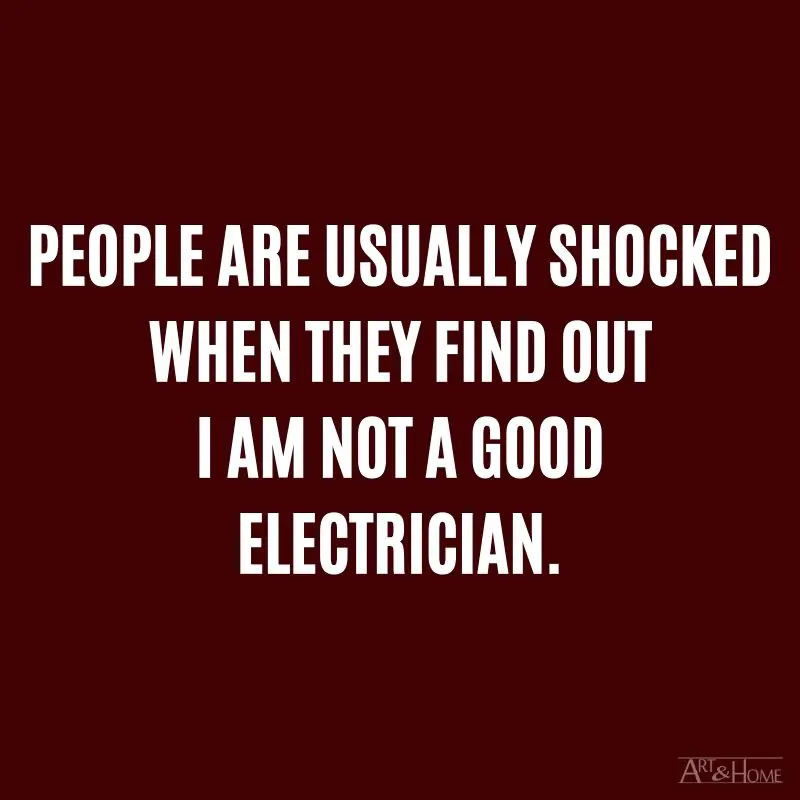 People are usually shocked when they find out I am not a good electrician.