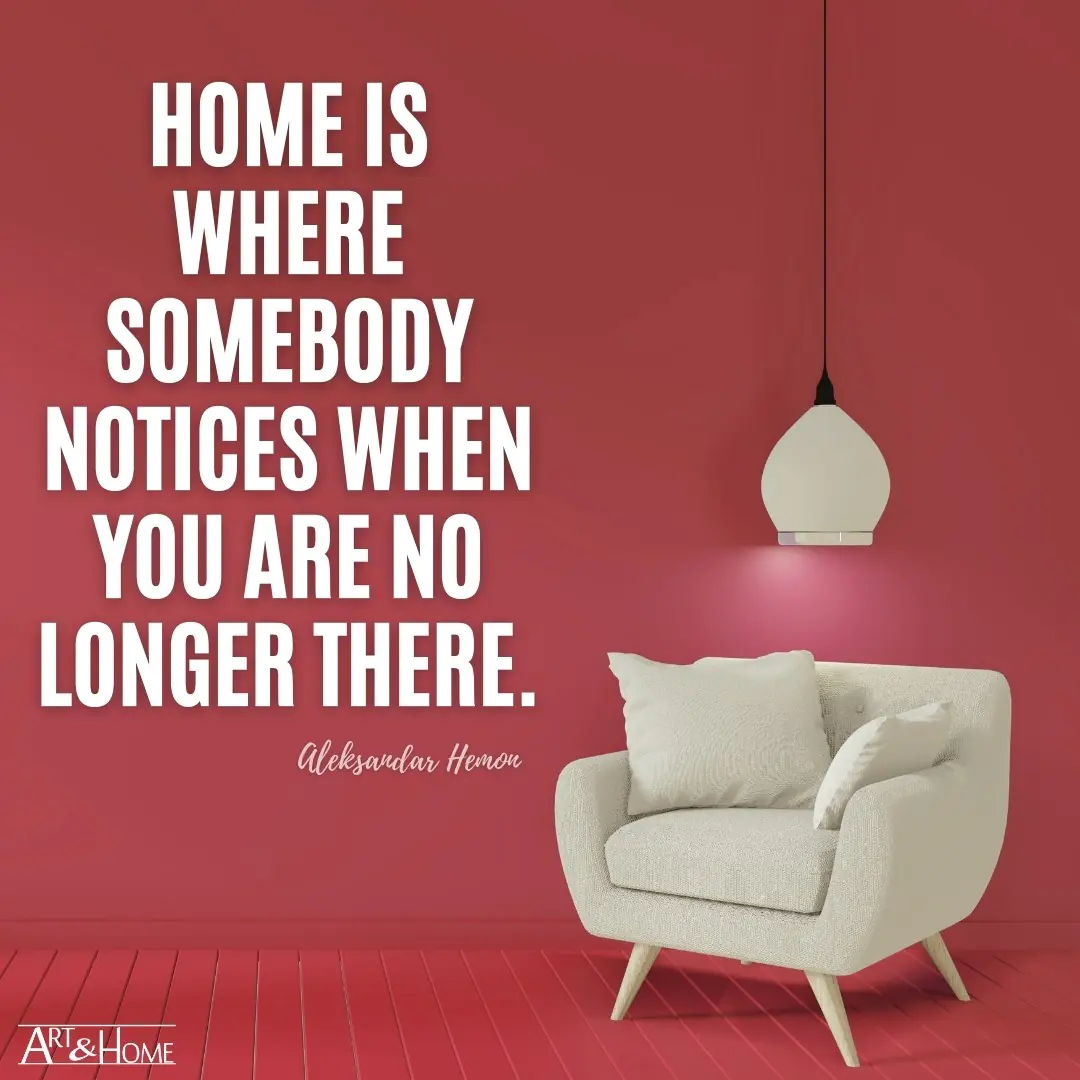 Home is where somebody notices when you are no longer there. Aleksandar Hemon quote