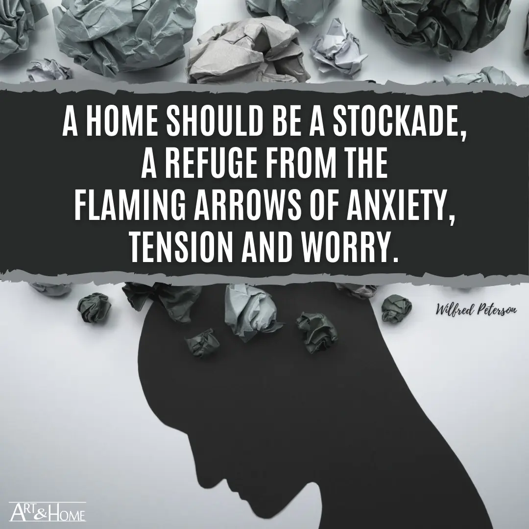 A home should be a stockade, a refuge from the flaming arrows of anxiety, tension and worry.