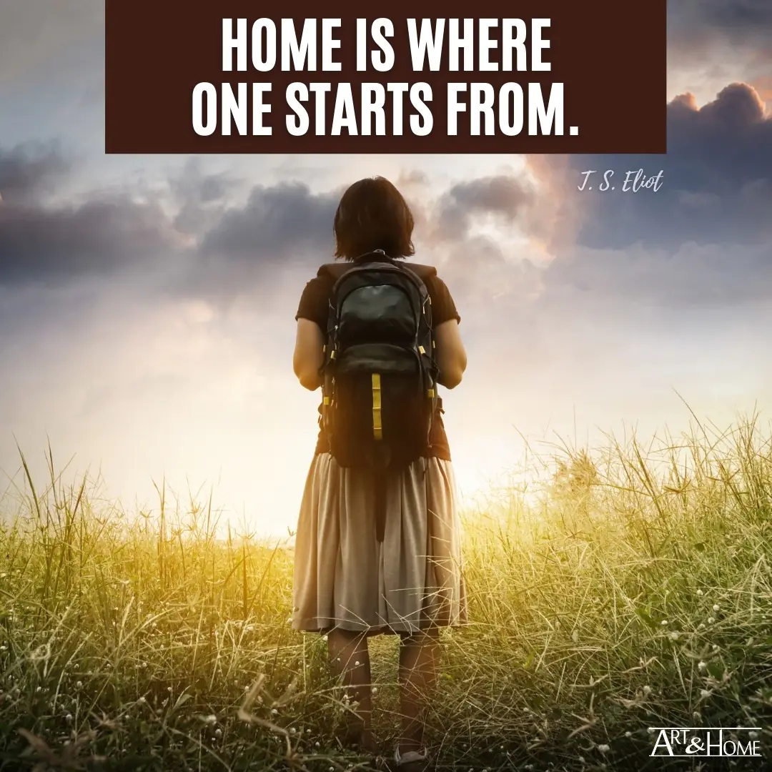 Home is where one starts from. T.S. Eliot quote