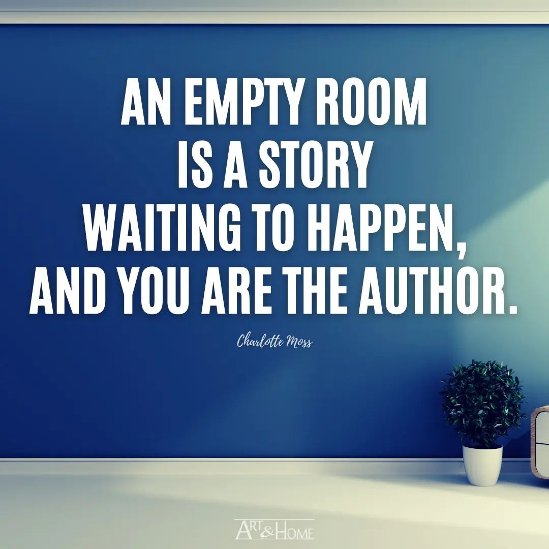 An empty room is a story waiting to happen, and you are the author. | Charlotte Moss Quote