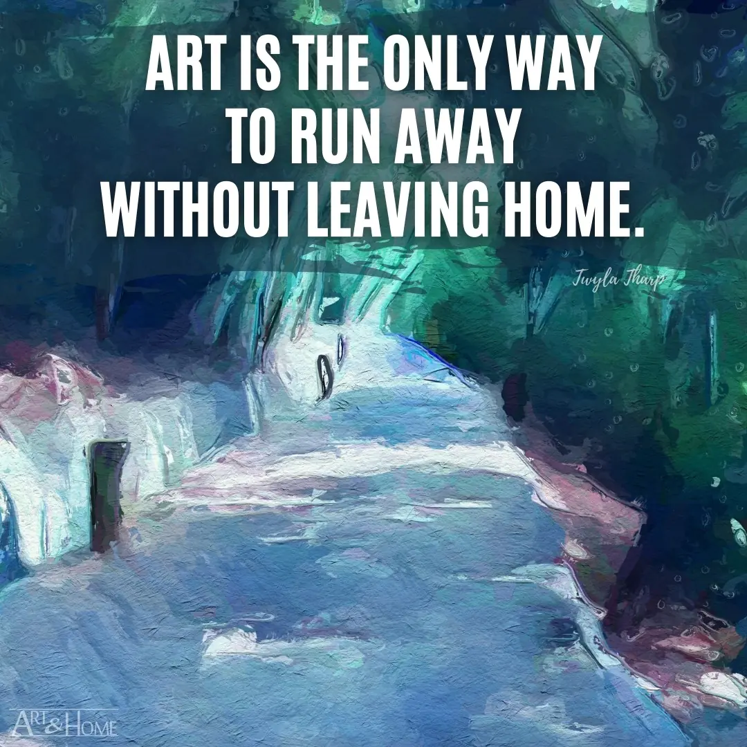 Art is the only way to run away without leaving home. Twyla Tharp quote