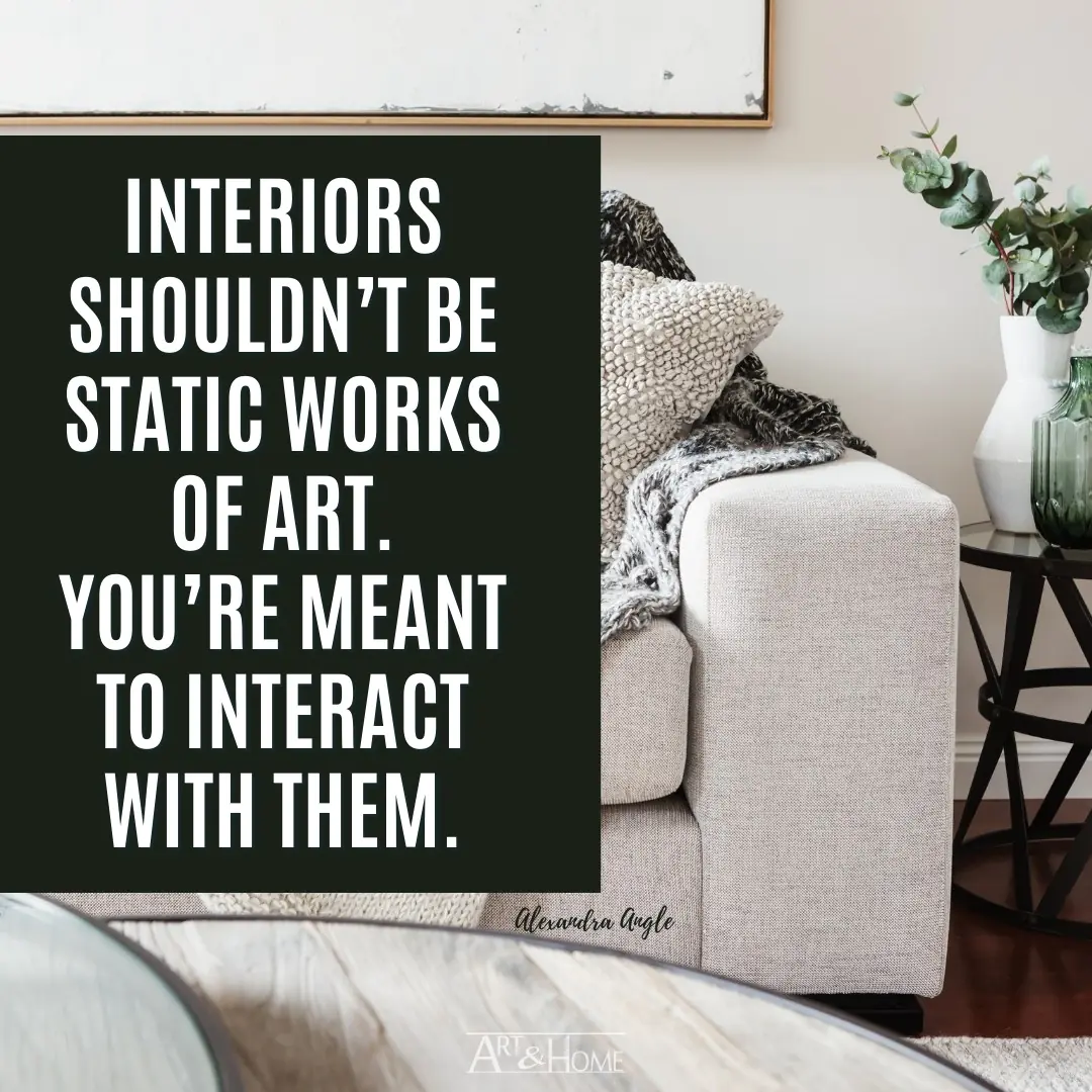 Interiors shouldn’t be static works of art. You’re meant to interact with them. Interior Design quote by Alexandra Angle