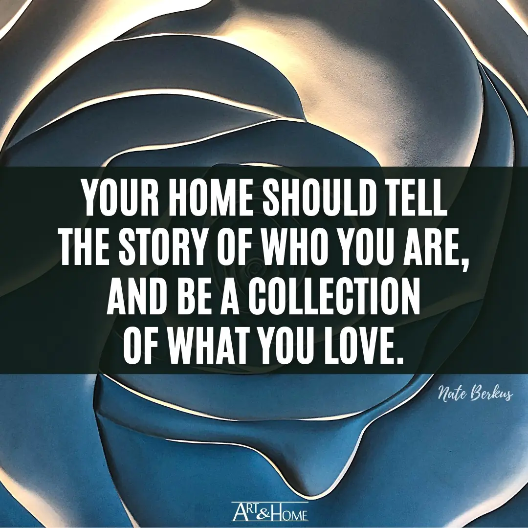 Your home should tell the story of who you are, and be a collection of what you love. Nate Berkus quote.