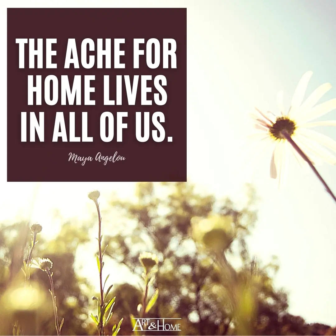The ache for home lives in all of us.
Maya Angelou quote