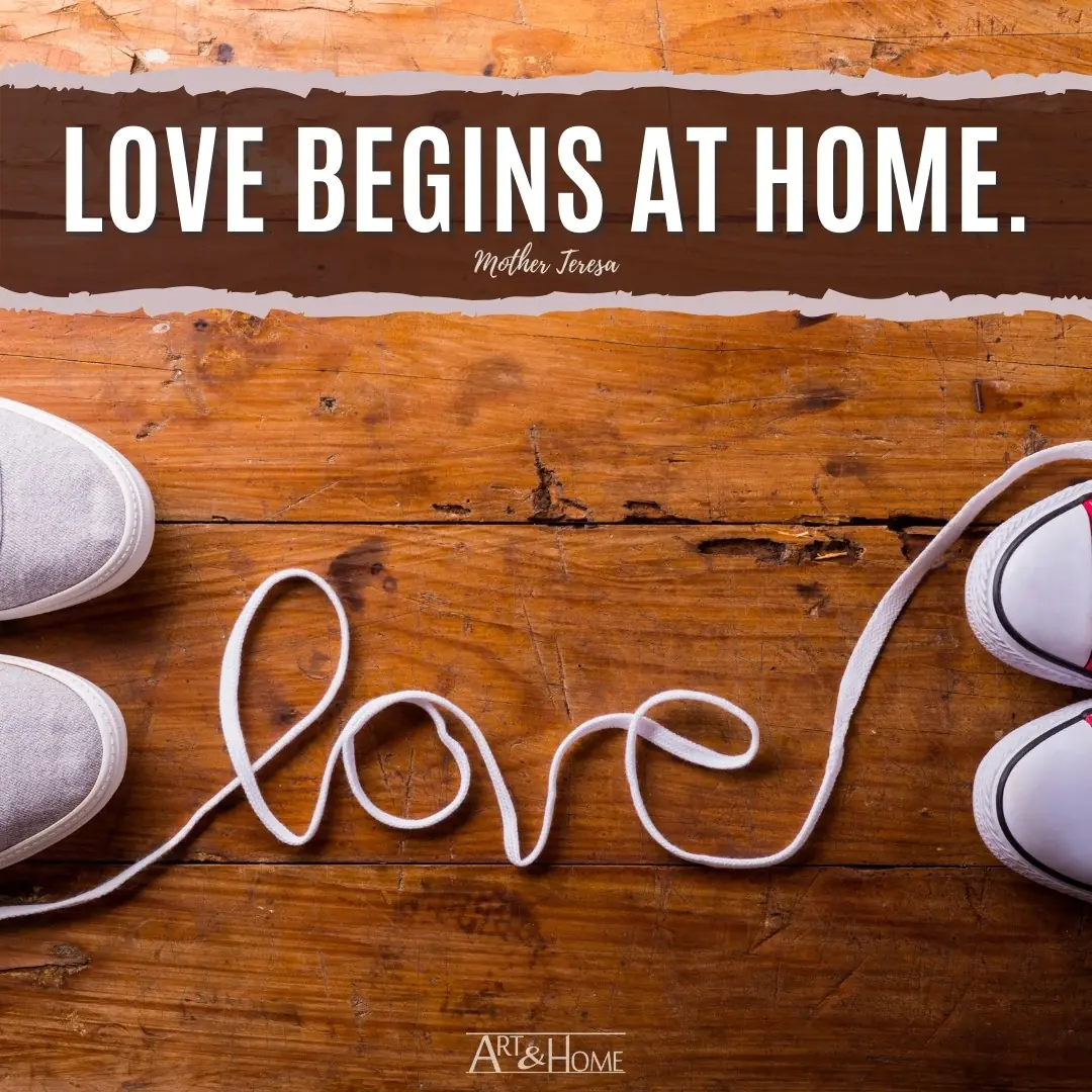 Love begins at home. Mother Teresa quote