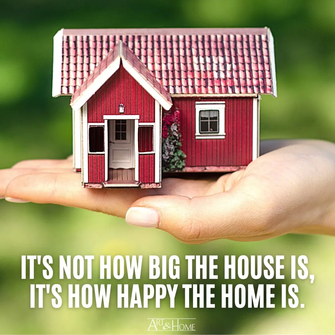 It's not how big the house is, it's how happy the home is.