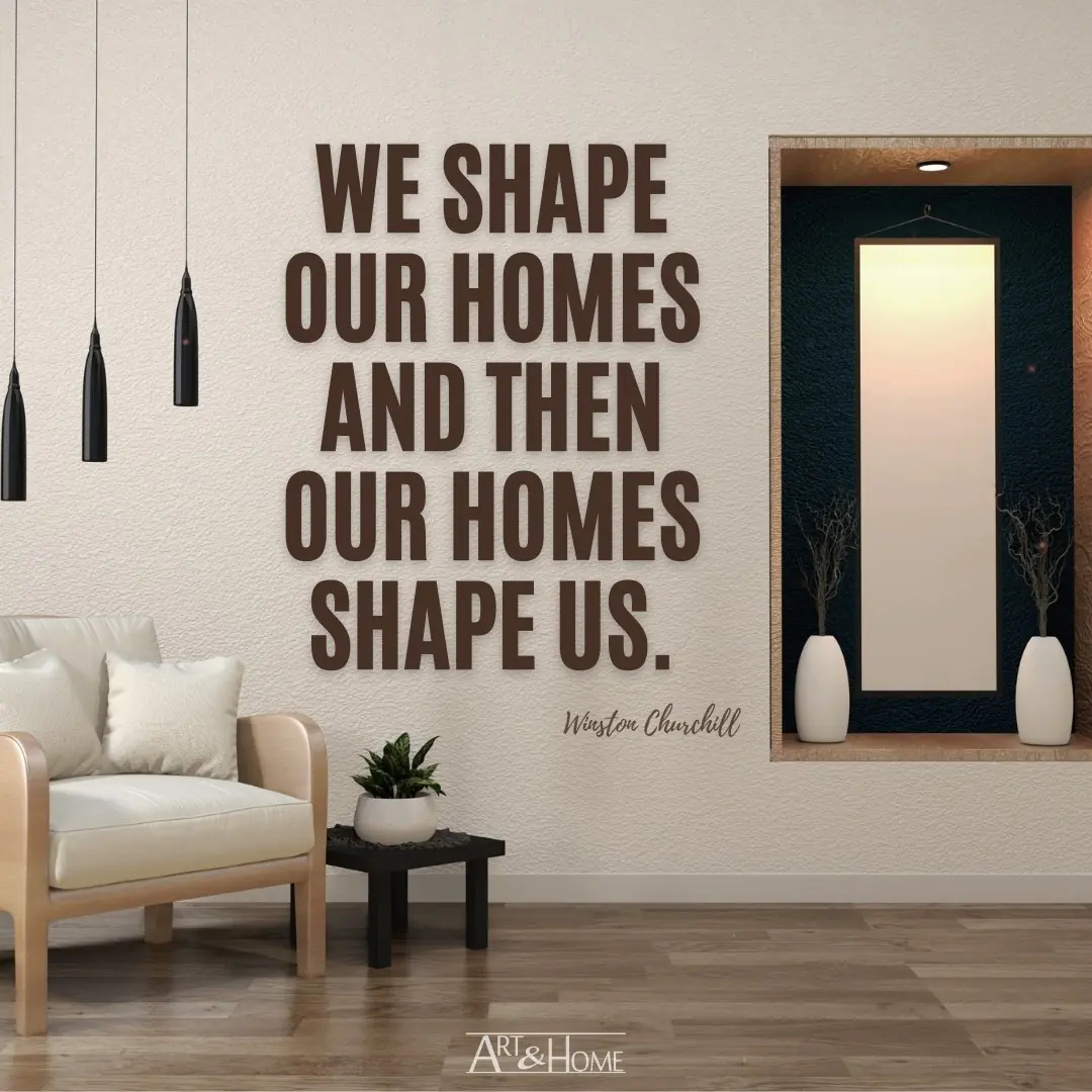 We shape our homes and then our homes shape us. Winston Churchill quote
